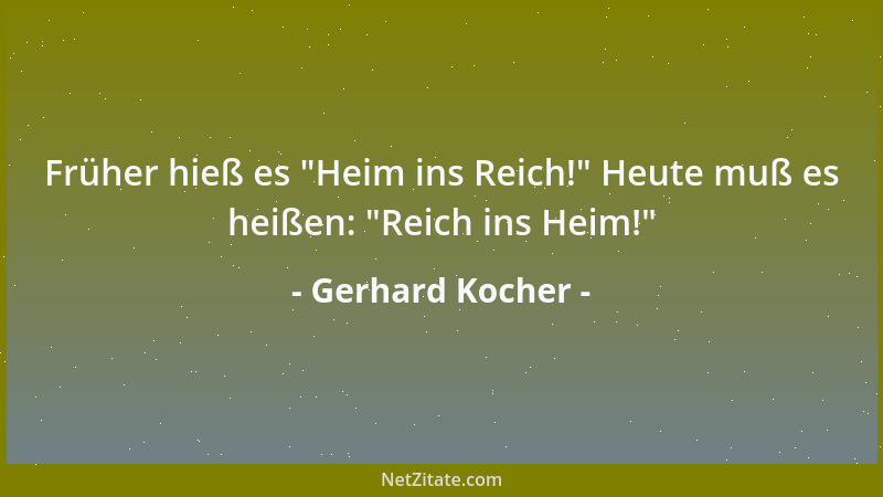 Gerhard Kocher - Früher hieß es  "Heim ins Reich! " Heute muß es heißen:  "Reich ins Heim! "...