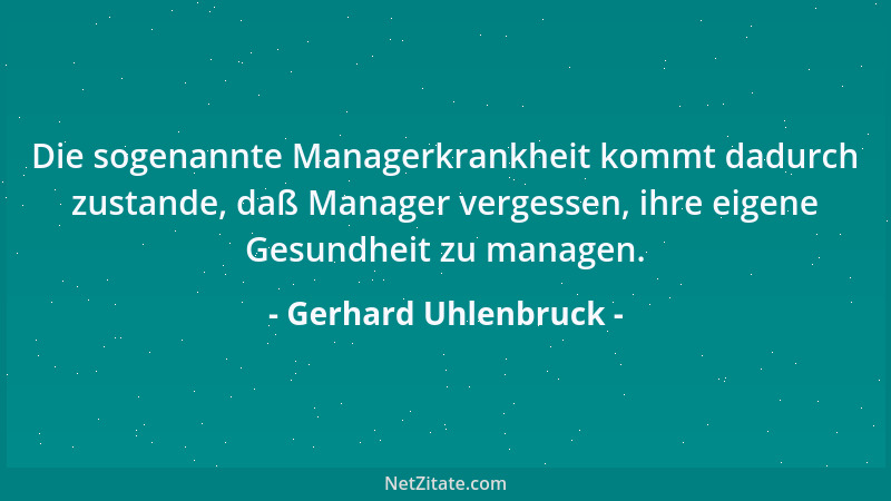 Gerhard Uhlenbruck - Die sogenannte Managerkrankheit kommt dadurch zustande, daß Manager vergessen, ihre eigene Gesundheit...