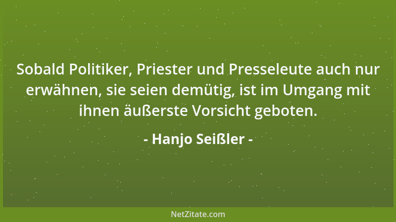 Hanjo Seißler - Sobald Politiker, Priester und Presseleute auch nur erwähnen, sie seien demütig, ist im Umgang mit ihnen äu...