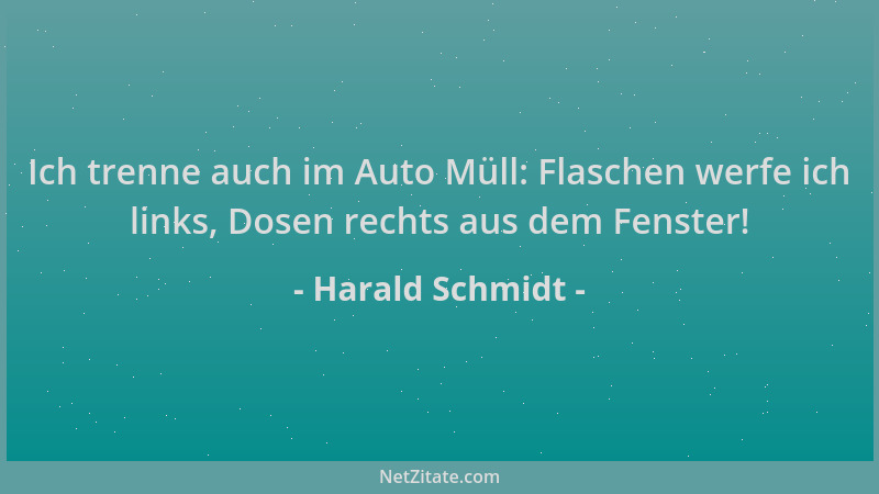 Harald Schmidt - Ich trenne auch im Auto Müll: Flaschen werfe ich links, Dosen rechts aus dem Fenster!...