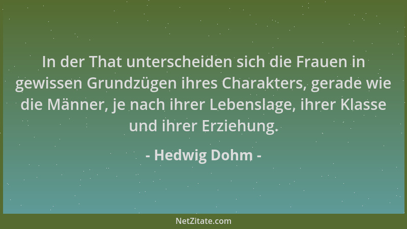 Hedwig Dohm - In der That unterscheiden sich die Frauen in gewissen Grundzügen ihres Charakters, gerade wie die Männer, je...