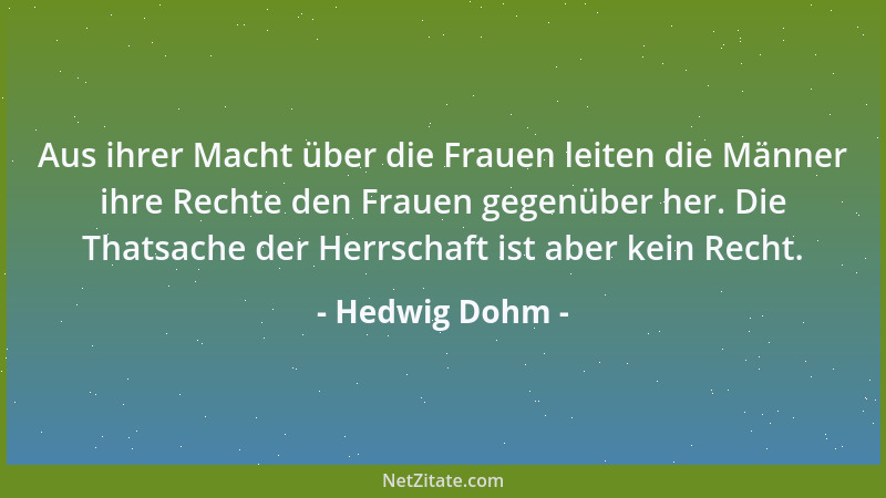 Hedwig Dohm - Aus ihrer Macht über die Frauen leiten die Männer ihre Rechte den Frauen gegenüber her. Die Thatsache der Her...