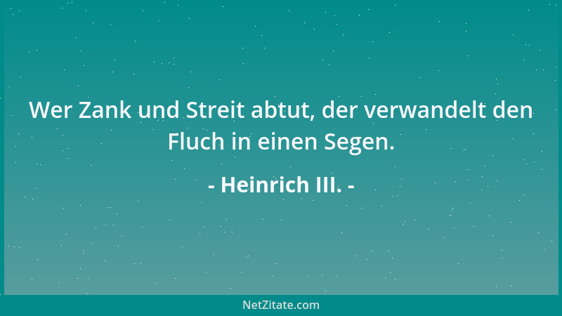 Heinrich III. - Wer Zank und Streit abtut, der verwandelt den Fluch in einen Segen....