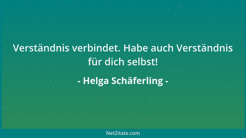 Helga Schäferling - Verständnis verbindet. Habe auch Verständnis für dich selbst!...