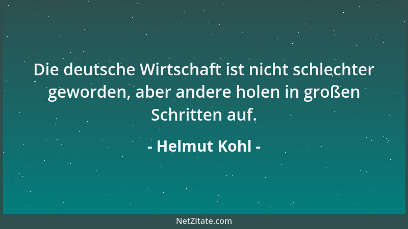 Helmut Kohl - Die deutsche Wirtschaft ist nicht schlechter geworden, aber andere holen in großen Schritten auf....