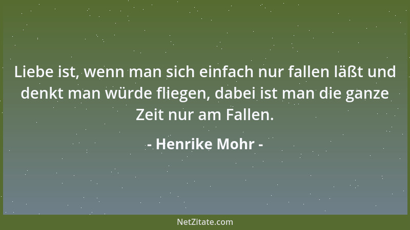 Henrike Mohr - Liebe ist, wenn man sich einfach nur fallen läßt und denkt man würde fliegen, dabei ist man die ganze Zeit n...