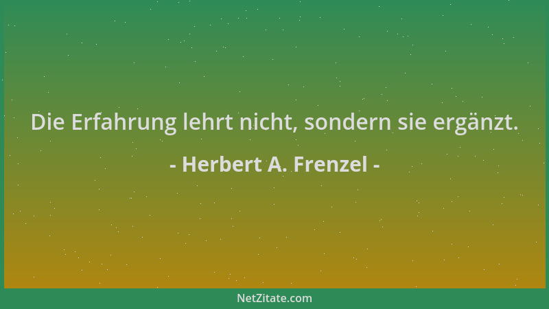 Herbert A. Frenzel - Die Erfahrung lehrt nicht, sondern sie ergänzt....