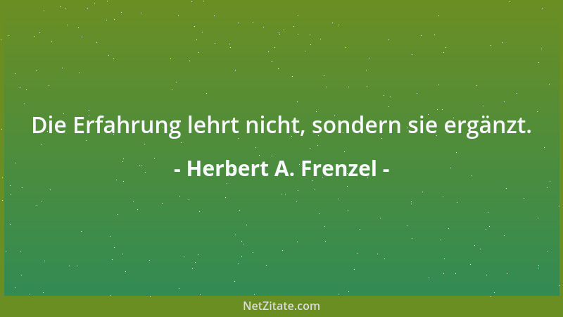 Herbert A. Frenzel - Die Erfahrung lehrt nicht, sondern sie ergänzt....