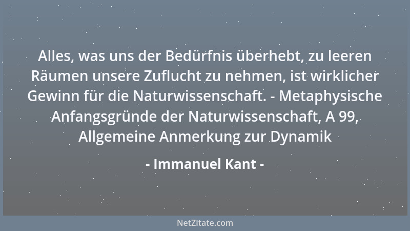 Immanuel Kant - Alles, was uns der Bedürfnis überhebt, zu leeren Räumen unsere Zuflucht zu nehmen, ist wirklicher Gewinn fü...