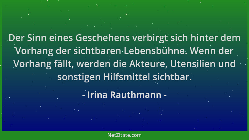 Irina Rauthmann - Der Sinn eines Geschehens verbirgt sich hinter dem Vorhang der sichtbaren Lebensbühne. Wenn der Vorhang f...