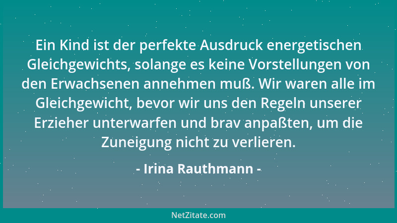 Irina Rauthmann - Ein Kind ist der perfekte Ausdruck energetischen Gleichgewichts, solange es keine Vorstellungen von den E...