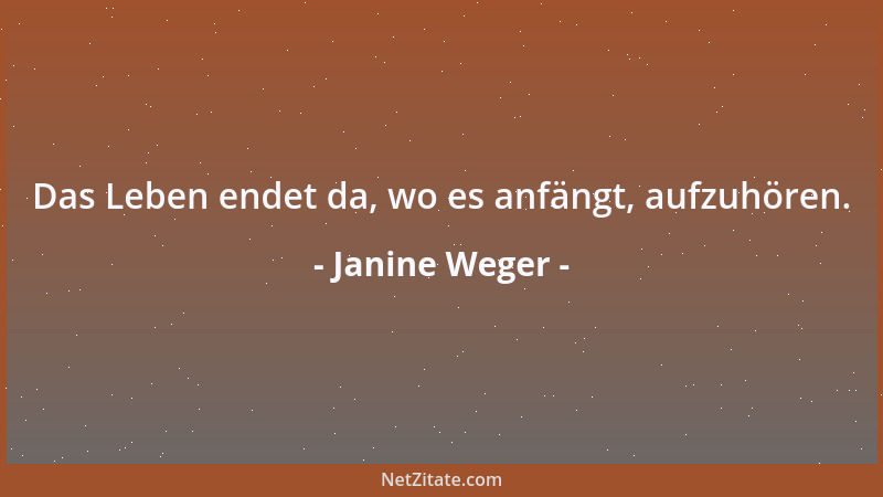 Janine Weger - Das Leben endet da, wo es anfängt, aufzuhören....