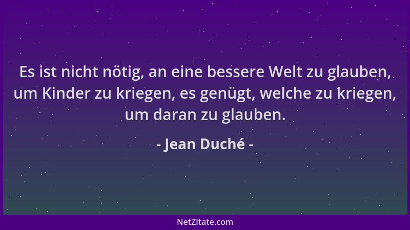 Jean Duché - Es ist nicht nötig, an eine bessere Welt zu glauben, um Kinder zu kriegen, es genügt, welche zu kriegen, um da...