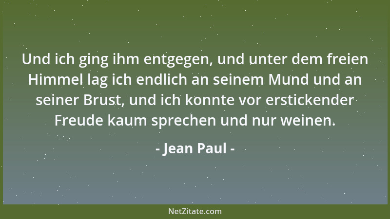Jean Paul - Und ich ging ihm entgegen, und unter dem freien Himmel lag ich endlich an seinem Mund und an seiner Brust, und...