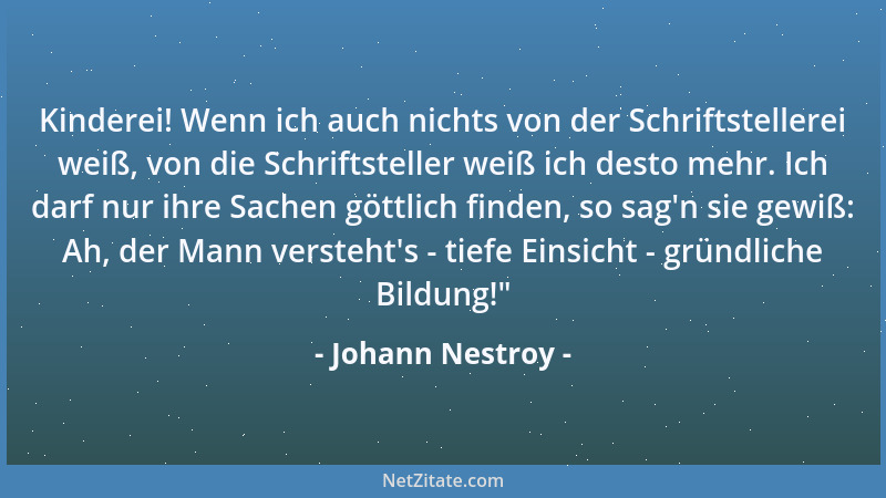 Johann Nestroy - Kinderei! Wenn ich auch nichts von der Schriftstellerei weiß, von die Schriftsteller weiß ich desto mehr....