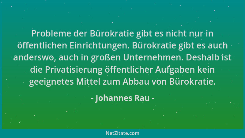 Johannes Rau - Probleme der Bürokratie gibt es nicht nur in öffentlichen Einrichtungen. Bürokratie gibt es auch anderswo, a...