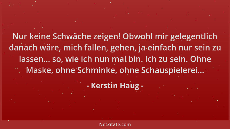 Kerstin Haug - Nur keine Schwäche zeigen! Obwohl mir gelegentlich danach wäre, mich fallen, gehen, ja einfach nur sein zu l...
