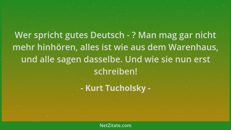 Kurt Tucholsky - Wer spricht gutes Deutsch - ? Man mag gar nicht mehr hinhören, alles ist wie aus dem Warenhaus, und alle s...