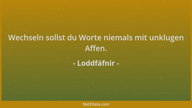 Loddfáfnir - Wechseln sollst du Worte niemals mit unklugen Affen....