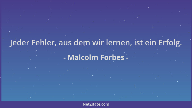 Malcolm Forbes - Jeder Fehler, aus dem wir lernen, ist ein Erfolg....