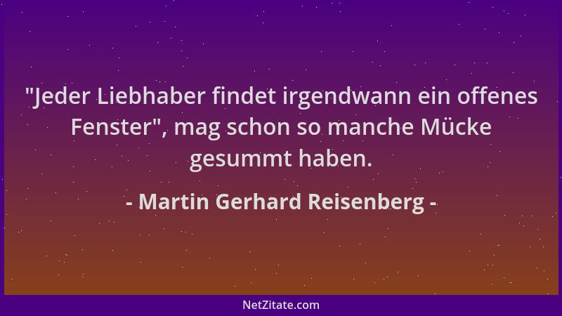 Martin Gerhard Reisenberg -  "Jeder Liebhaber findet irgendwann ein offenes Fenster ", mag schon so manche Mücke gesummt habe...