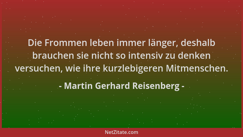 Martin Gerhard Reisenberg - Die Frommen leben immer länger, deshalb brauchen sie nicht so intensiv zu denken versuchen, wie...