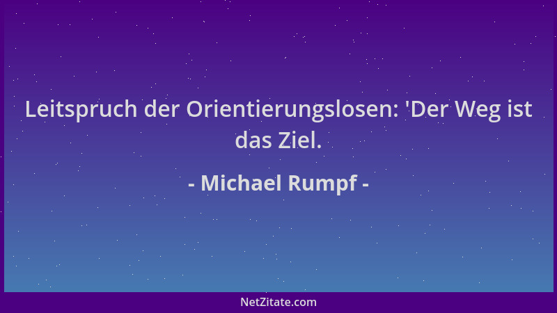 Michael Rumpf - Leitspruch der Orientierungslosen:  'Der Weg ist das Ziel....