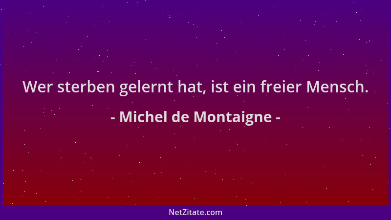 Michel de Montaigne - Wer sterben gelernt hat, ist ein freier Mensch....