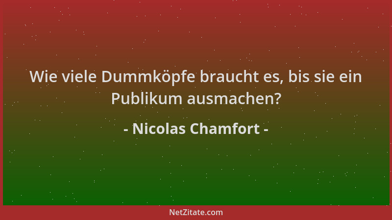Nicolas Chamfort - Wie viele Dummköpfe braucht es, bis sie ein Publikum ausmachen?...