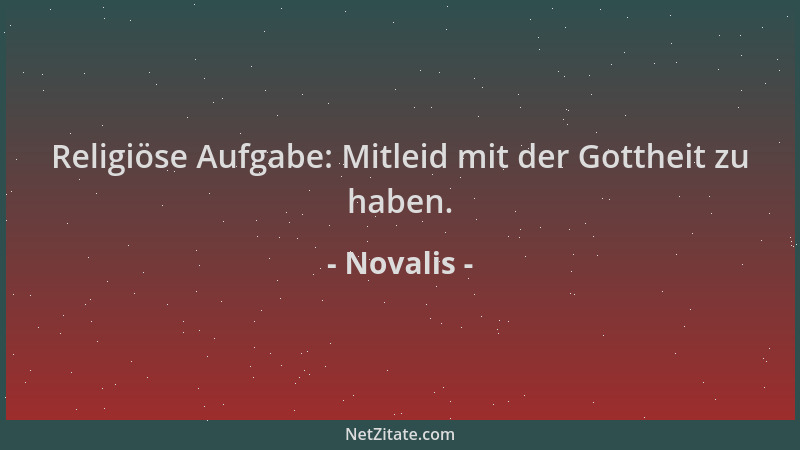 Novalis - Religiöse Aufgabe: Mitleid mit der Gottheit zu haben....