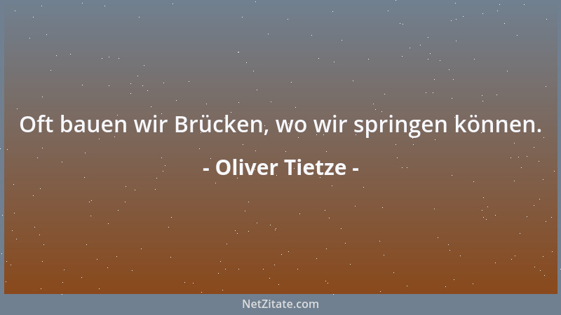 Oliver Tietze - Oft bauen wir Brücken, wo wir springen können....