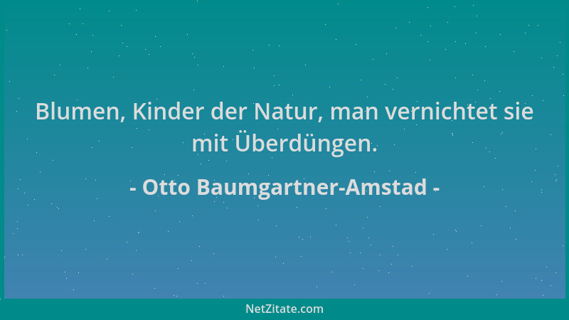 Otto Baumgartner-Amstad - Blumen, Kinder der Natur, man vernichtet sie mit Überdüngen....