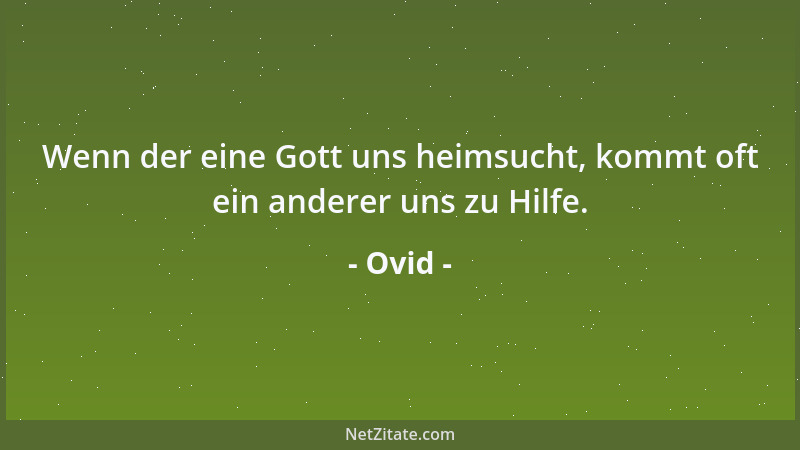 Ovid - Wenn der eine Gott uns heimsucht, kommt oft ein anderer uns zu Hilfe....