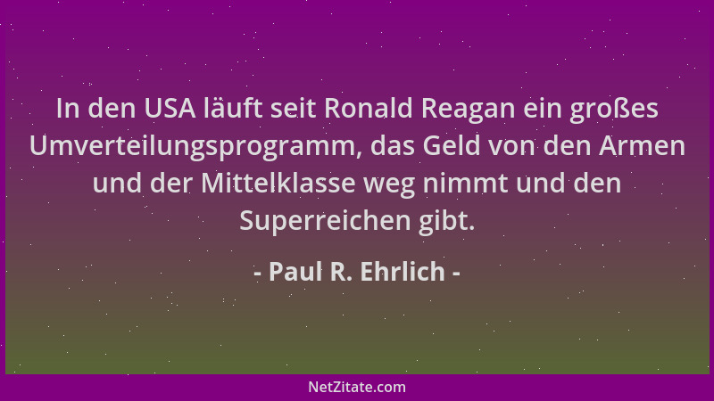 Paul R. Ehrlich - In den USA läuft seit Ronald Reagan ein großes Umverteilungsprogramm, das Geld von den Armen und der Mitt...