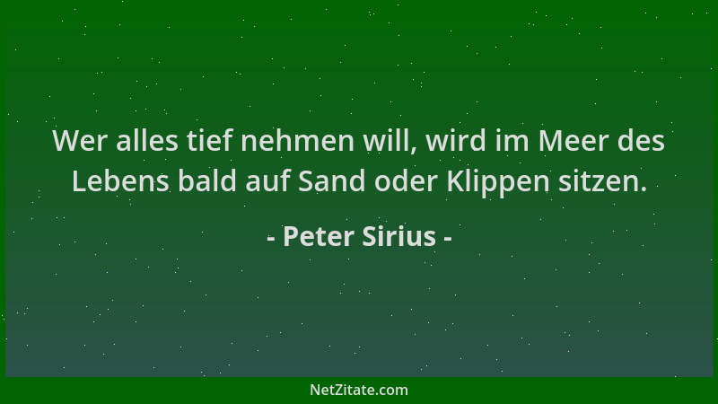 Peter Sirius - Wer alles tief nehmen will, wird im Meer des Lebens bald auf Sand oder Klippen sitzen....