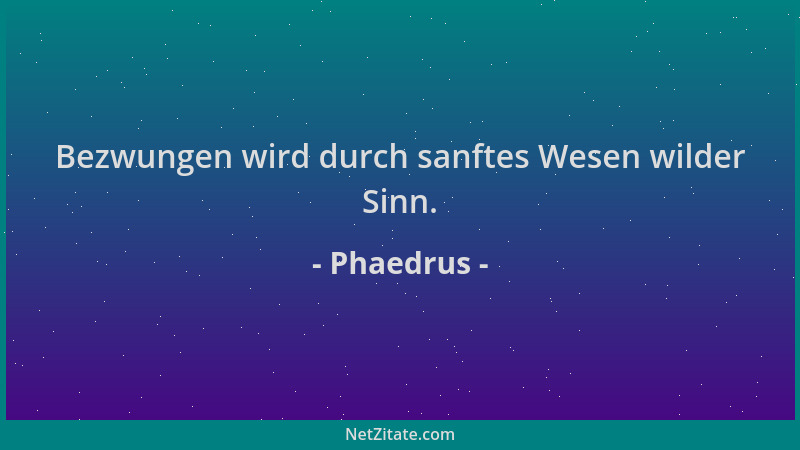 Phaedrus - Bezwungen wird durch sanftes Wesen wilder Sinn....