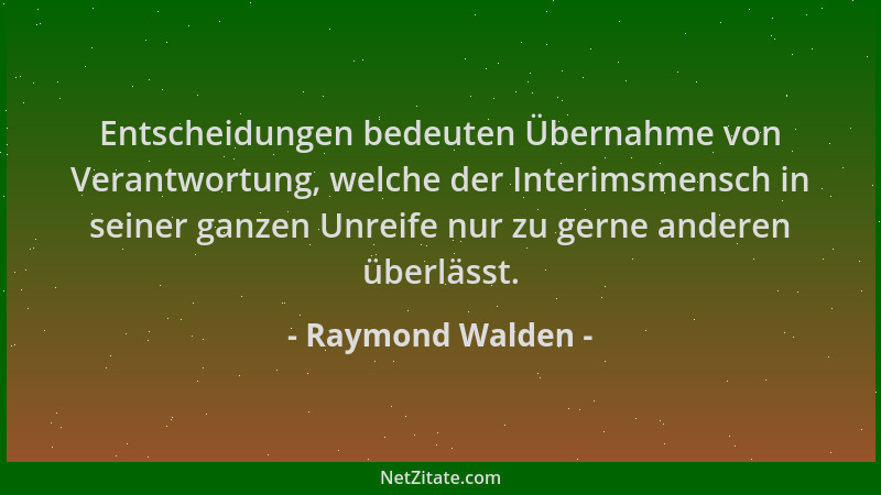 Raymond Walden - Entscheidungen bedeuten Übernahme von Verantwortung, welche der Interimsmensch in seiner ganzen Unreife nu...