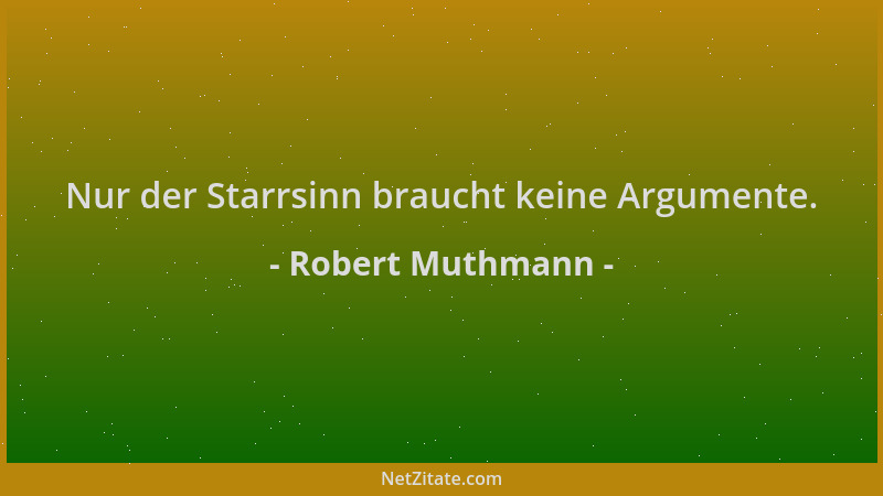 Robert Muthmann - Nur der Starrsinn braucht keine Argumente....