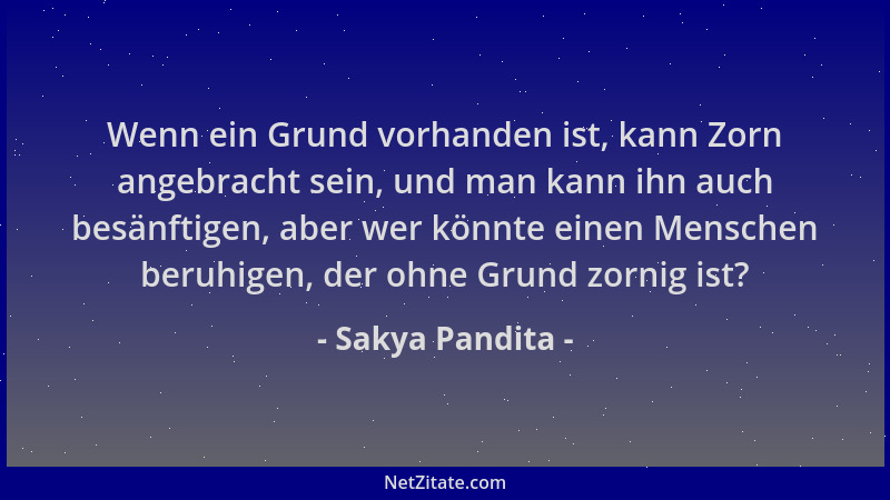 Sakya Pandita - Wenn ein Grund vorhanden ist, kann Zorn angebracht sein, und man kann ihn auch besänftigen, aber wer könnte...