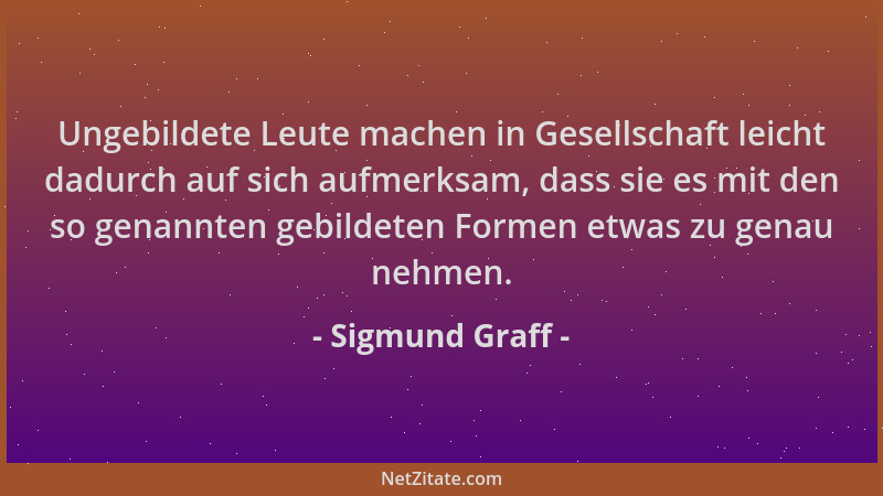 Sigmund Graff - Ungebildete Leute machen in Gesellschaft leicht dadurch auf sich aufmerksam, dass sie es mit den so genannt...