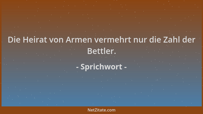 Sprichwort - Die Heirat von Armen vermehrt nur die Zahl der Bettler....