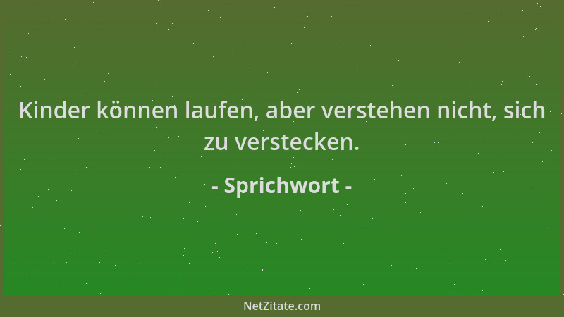 Sprichwort - Kinder können laufen, aber verstehen nicht, sich zu verstecken....