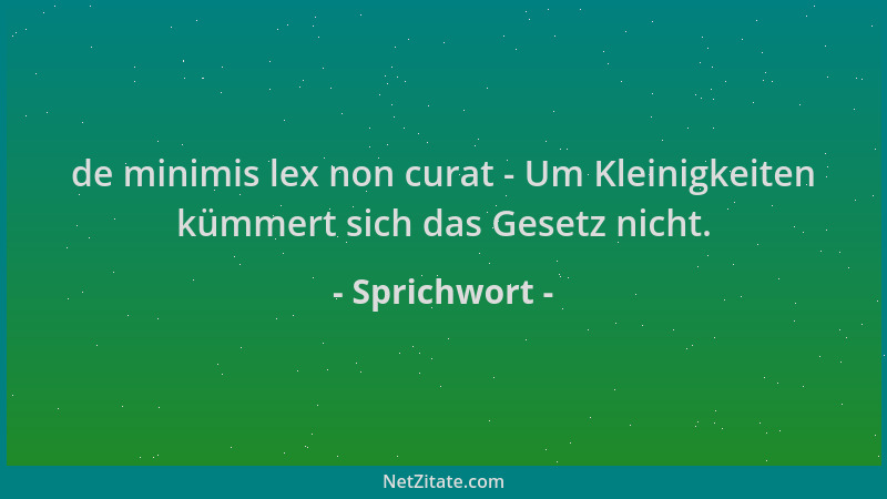 Sprichwort - de minimis lex non curat - Um Kleinigkeiten kümmert sich das Gesetz nicht....