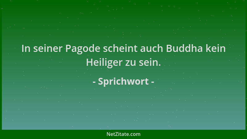 Sprichwort - In seiner Pagode scheint auch Buddha kein Heiliger zu sein....