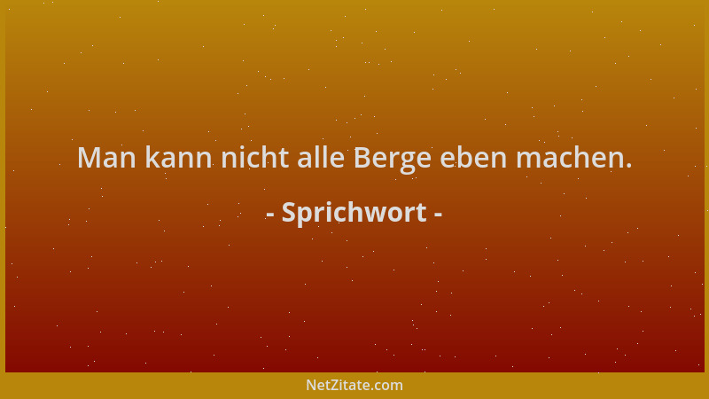Sprichwort - Man kann nicht alle Berge eben machen....