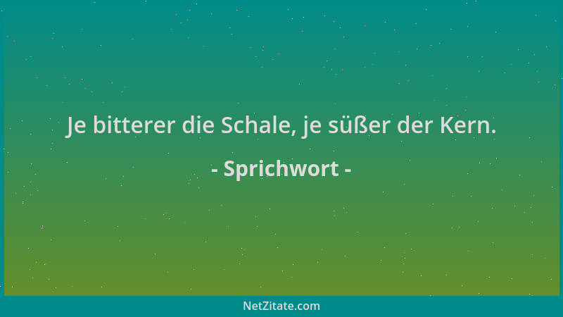 Sprichwort - Je bitterer die Schale, je süßer der Kern....