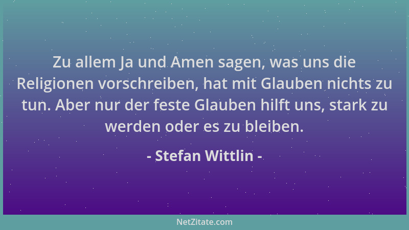 Stefan Wittlin - Zu allem Ja und Amen sagen, was uns die Religionen vorschreiben, hat mit Glauben nichts zu tun. Aber nur d...