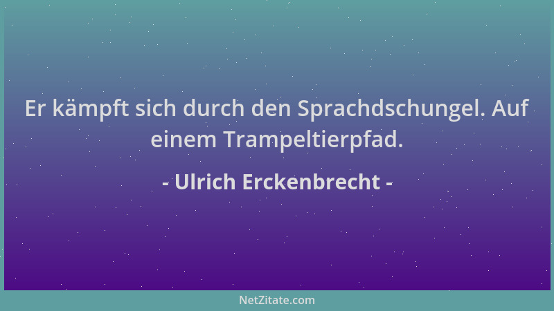 Ulrich Erckenbrecht - Er kämpft sich durch den Sprachdschungel. Auf einem Trampeltierpfad....