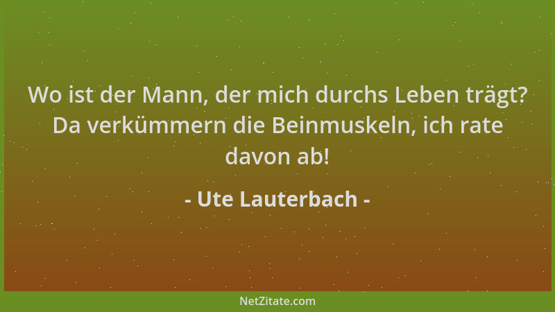 Ute Lauterbach - Wo ist der Mann, der mich durchs Leben trägt? Da verkümmern die Beinmuskeln, ich rate davon ab!...