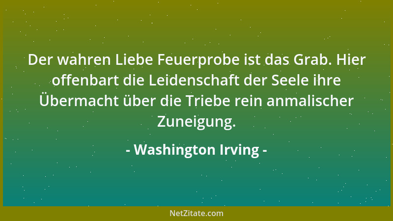 Washington Irving - Der wahren Liebe Feuerprobe ist das Grab. Hier offenbart die Leidenschaft der Seele ihre Übermacht über...